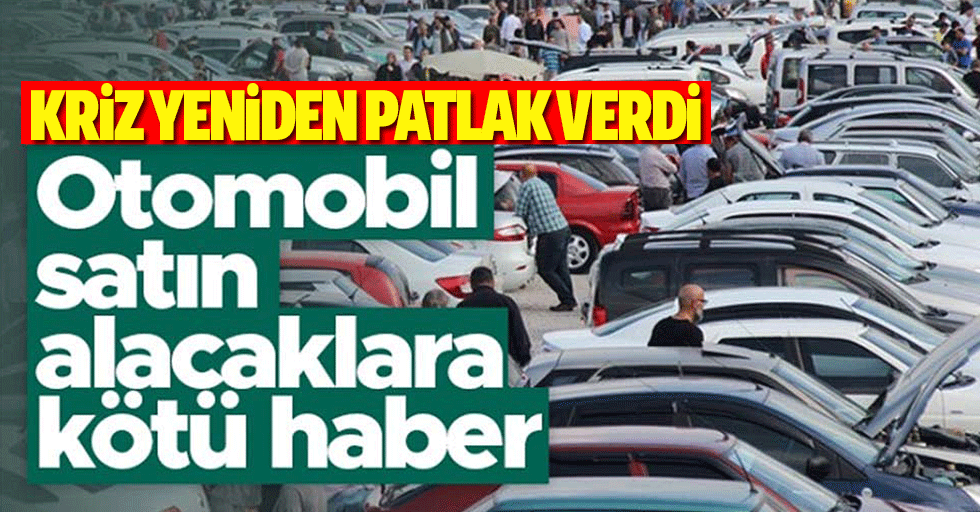 Sıfır otomobil alacaklara kötü haber! Kriz Yeniden Patlak Verdi