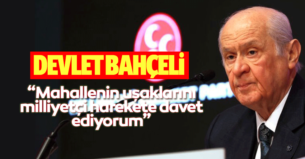 Devlet Bahçeli, “Mahallenin uşaklarını milliyetçi harekete davet ediyorum”