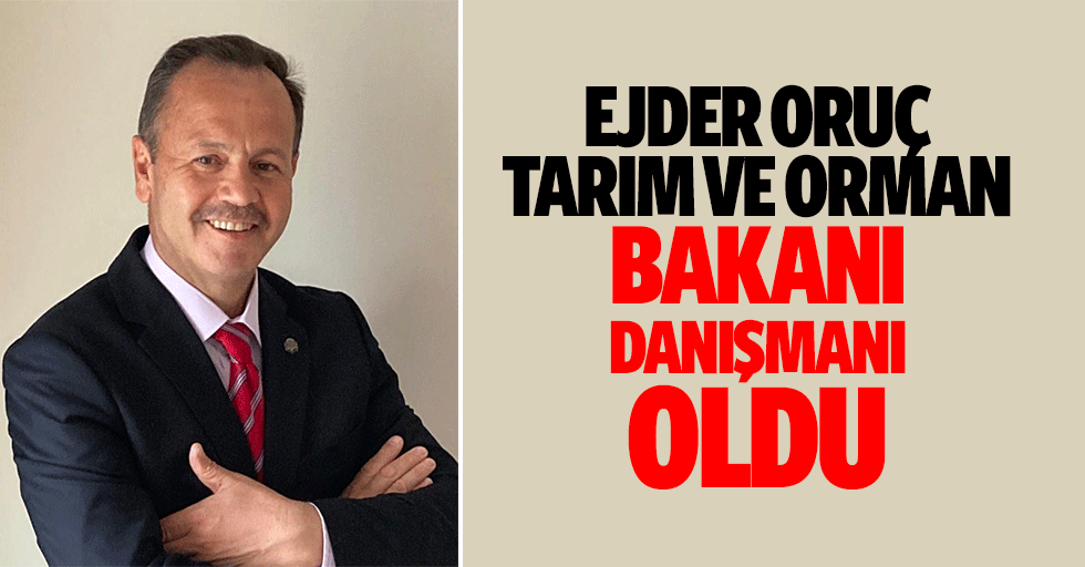 Ejder Oruç Tarım ve Orman Bakanı Danışmanı Oldu