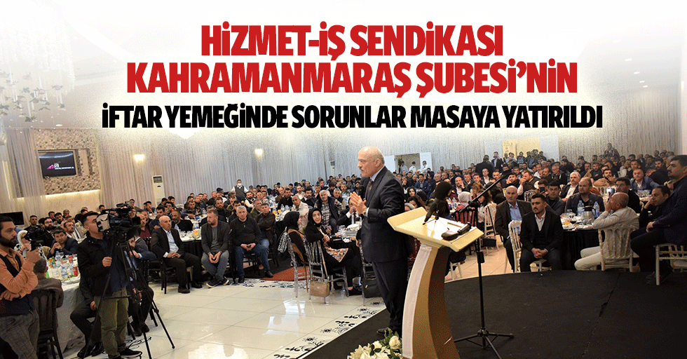 Hizmet-İş Sendikası Kahramanmaraş Şubesi’nin iftar yemeğinde sorunlar masaya yatırıldı