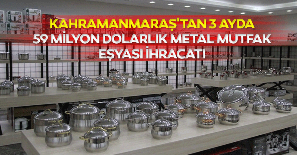 Kahramanmaraş'tan 3 Ayda 59 Milyon Dolarlık Metal Mutfak Eşyası İhracatı