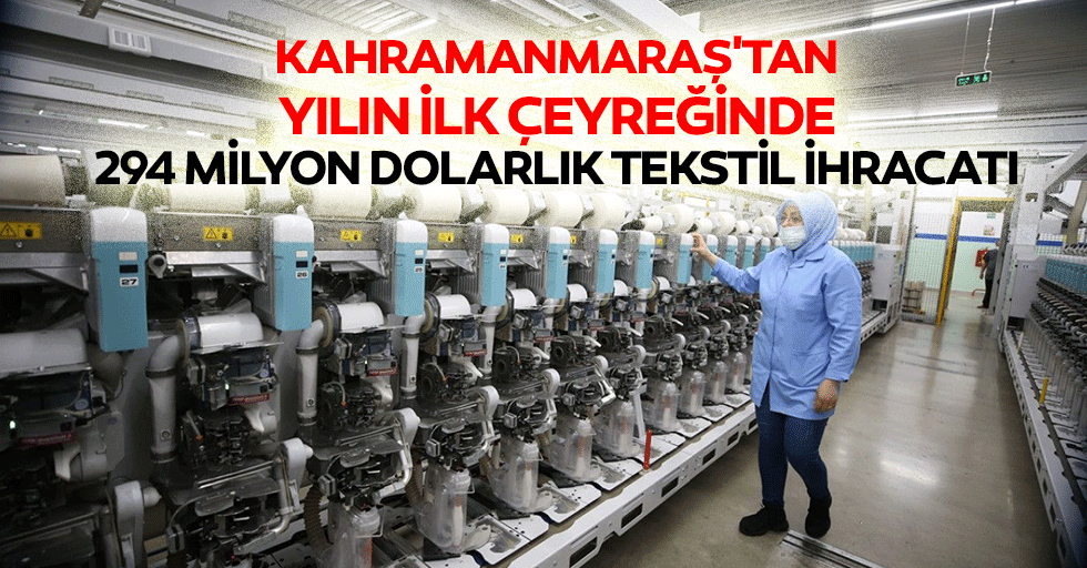 Kahramanmaraş'tan Yılın İlk Çeyreğinde 294 Milyon Dolarlık Tekstil İhracatı