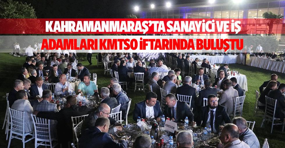 Kahramanmaraş’ta Sanayici ve İş adamları KMTSO iftarında buluştu