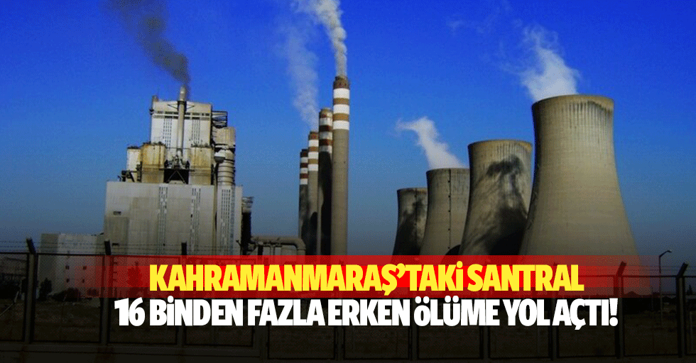 Kahramanmaraş’taki santral 16 binden fazla erken ölüme yol açtı!