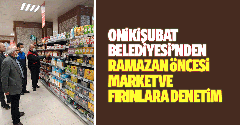 Onikişubat Belediyesi’nden Ramazan Öncesi Market Ve Fırınlara Denetim