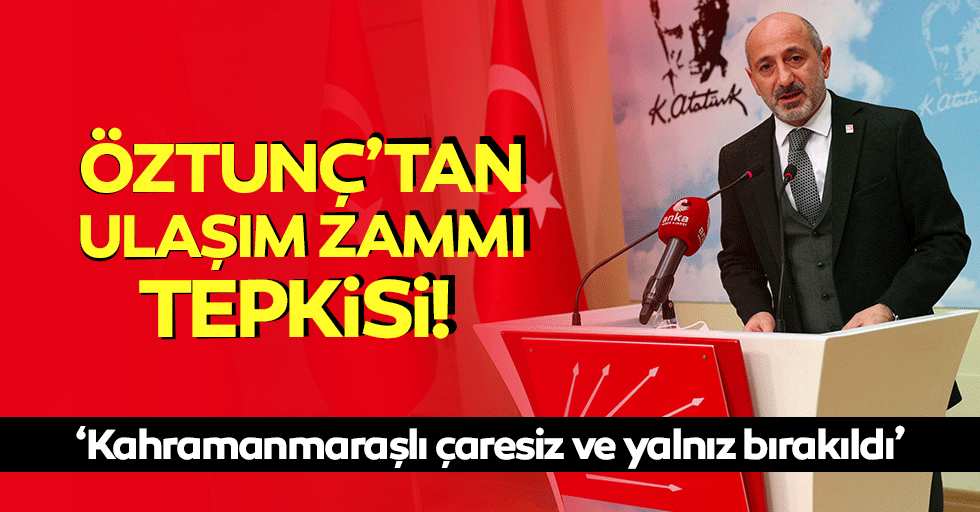Öztunç’tan ulaşım zammı tepkisi! ‘Kahramanmaraşlı çaresiz ve yalnız bırakıldı’