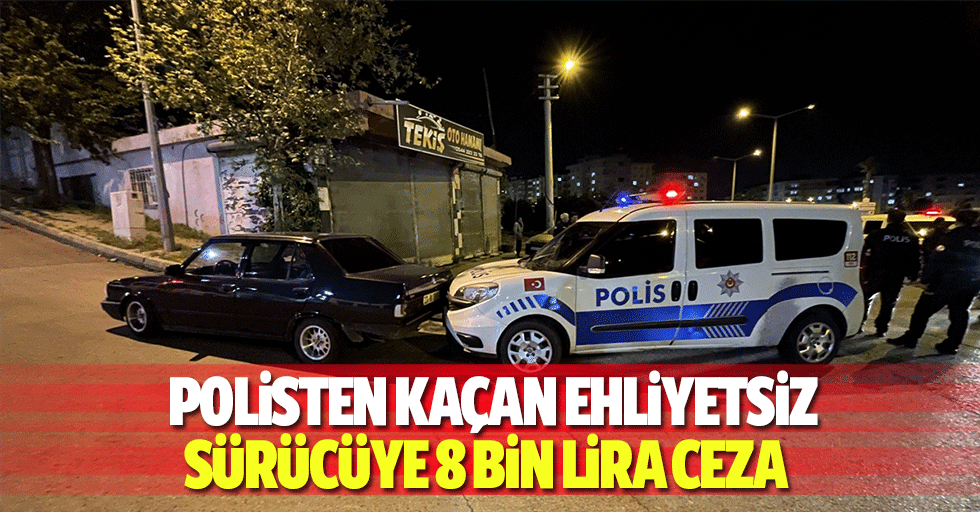 Polisten kaçan ehliyetsiz sürücüye 8 bin lira ceza