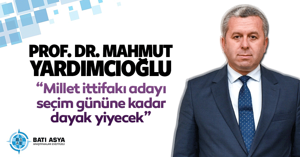 Prof. Dr. Mahmut Yardımcıoğlu, “Millet ittifakı adayı seçim gününe kadar dayak yiyecek”