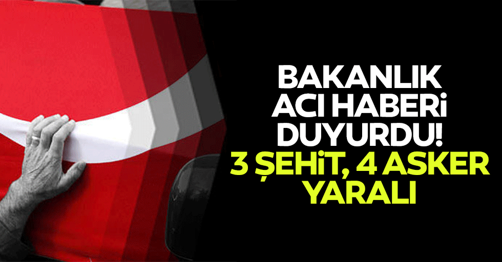 Bakanlık acı haberi duyurdu! 3 şehit, 4 asker yaralı