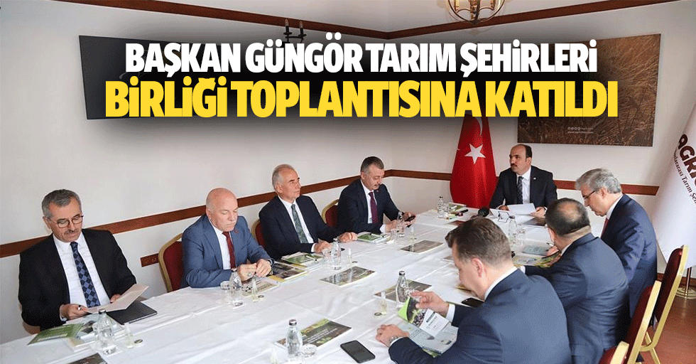 Başkan Güngör Tarım Şehirleri Birliği Toplantısına Katıldı