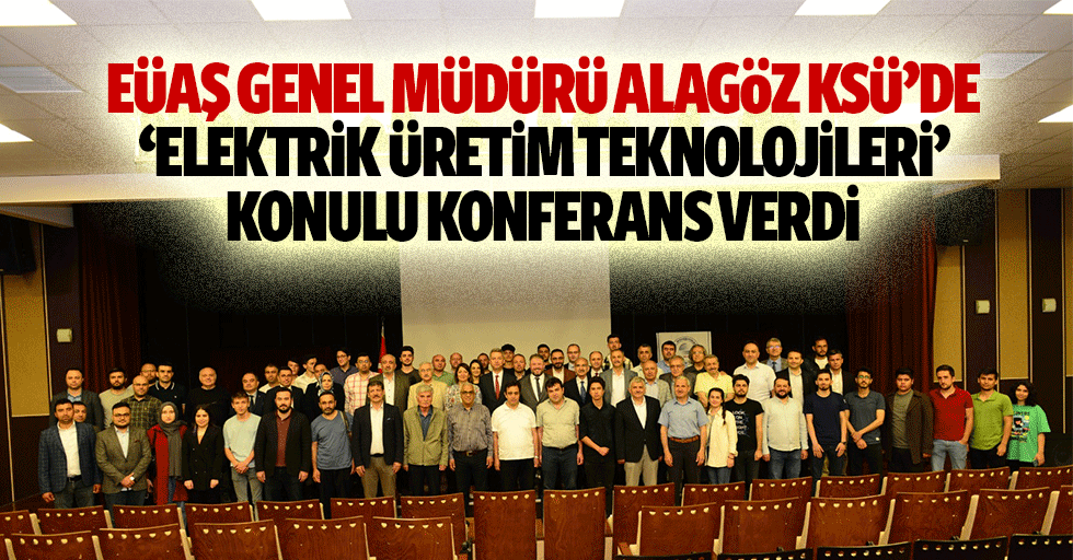EÜAŞ Genel Müdürü Alagöz KSÜ’de ‘Elektrik Üretim Teknolojileri’ konulu konferans verdi