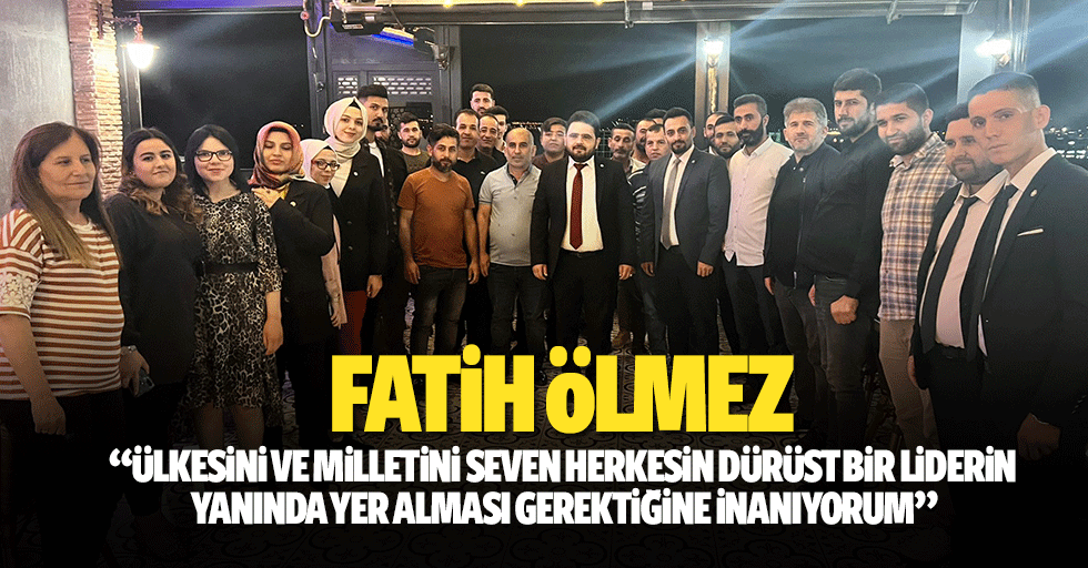 Fatih Ölmez, ‘Ülkesini ve milletini seven herkesin dürüst bir liderin yanında yer alması gerektiğine inanıyorum’