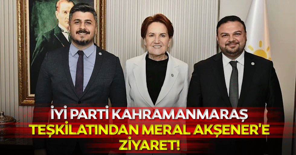 İyi Parti Kahramanmaraş Teşkilatından Meral Akşener'e Ziyaret