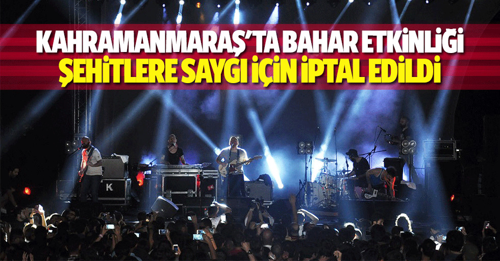 Kahramanmaraş'ta bahar etkinliği şehitlere saygı için iptal edildi