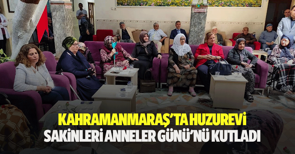 Kahramanmaraş'ta huzurevi sakinleri anneler günü'nü kutladı