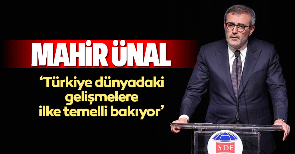Mahir Ünal, ‘Türkiye dünyadaki gelişmelere ilke temelli bakıyor’