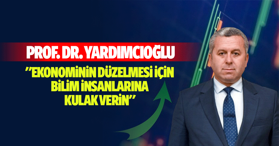 Prof. Dr. Yardımcıoğlu: "Ekonominin düzelmesi için bilim insanlarına kulak verin"