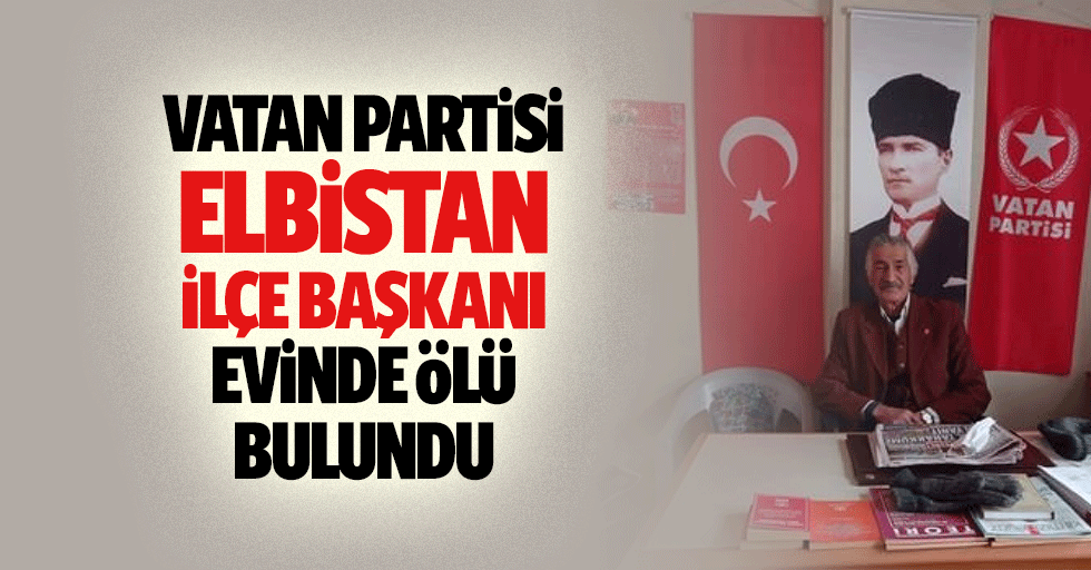 Vatan Partisi Elbistan İlçe Başkanı Evinde Ölü Bulundu