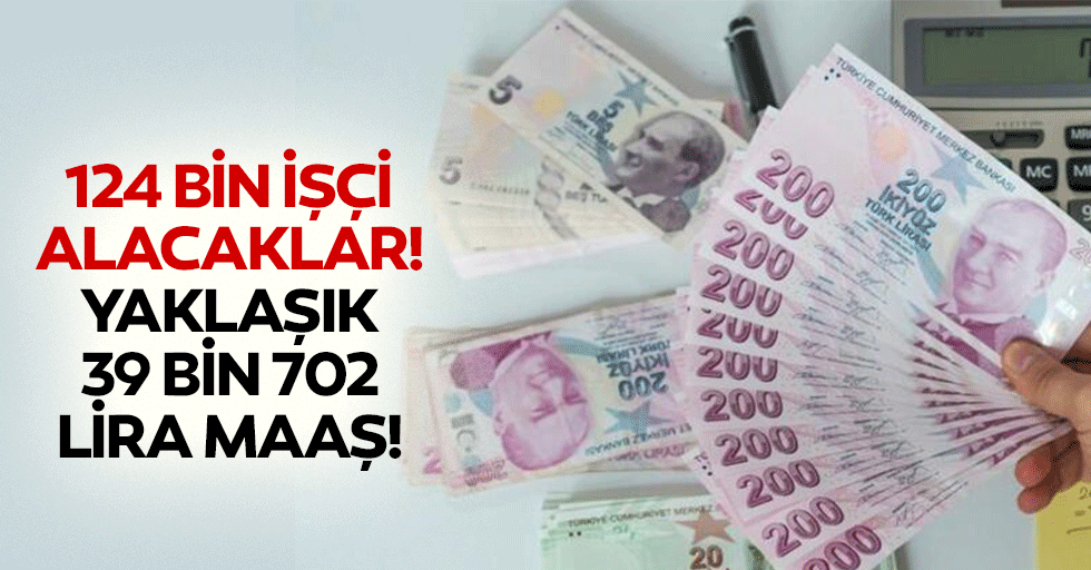 124 bin işçi alacaklar! Yaklaşık 39 bin 702 lira maaş!
