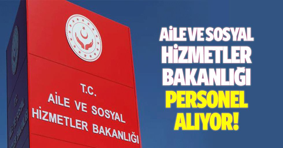 Aile ve Sosyal Hizmetler Bakanlığı personel alıyor!