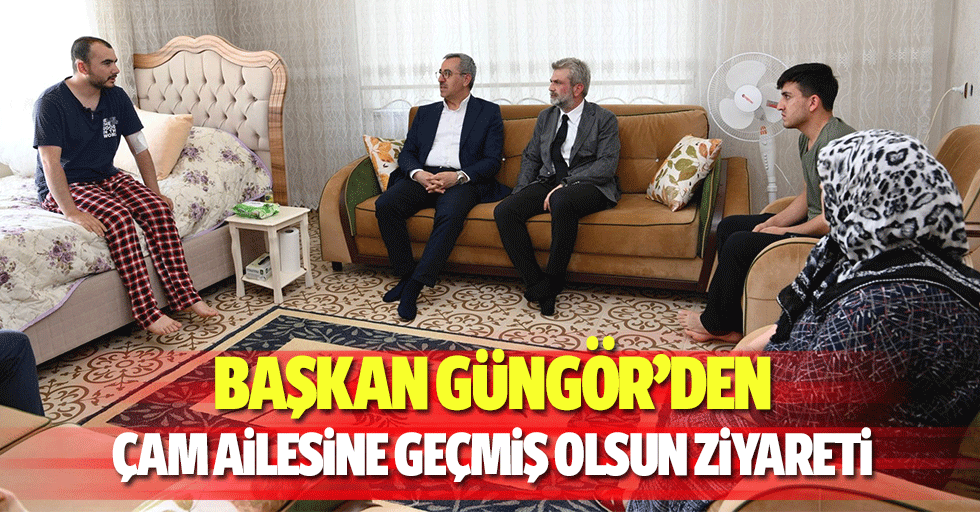 Başkan Güngör’den Çam Ailesine Geçmiş Olsun Ziyareti