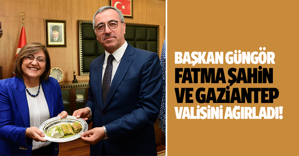 Başkan Güngör, Fatma Şahin ve Gaziantep valisini ağırladı!