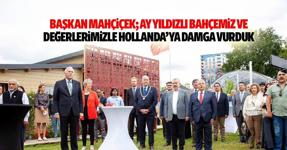 Başkan Mahçiçek; Ay Yıldızlı Bahçemiz Ve Değerlerimizle Hollanda’ya Damga Vurduk