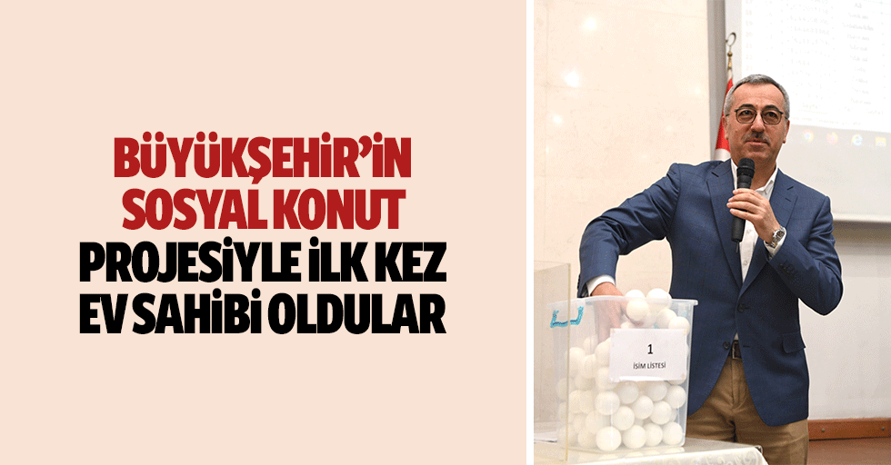 Büyükşehir’in Sosyal Konut Projesiyle İlk Kez Ev Sahibi Oldular