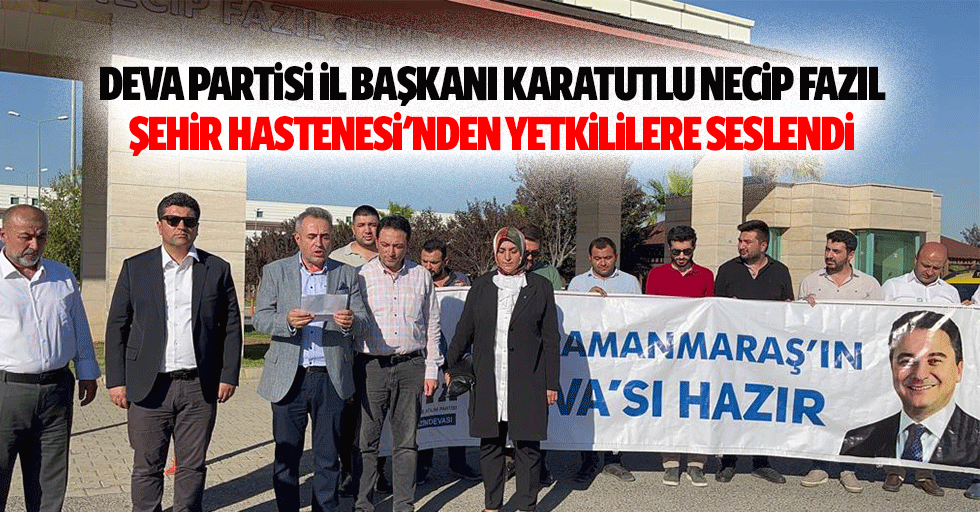 Deva Partisi İl Başkanı Karatutlu Necip Fazıl Şehir Hastenesi'nden Yetkililere Seslendi