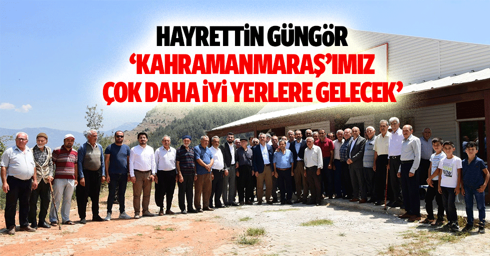 Hayrettin Güngör, ‘Kahramanmaraş’ımız çok daha iyi yerlere gelecek’