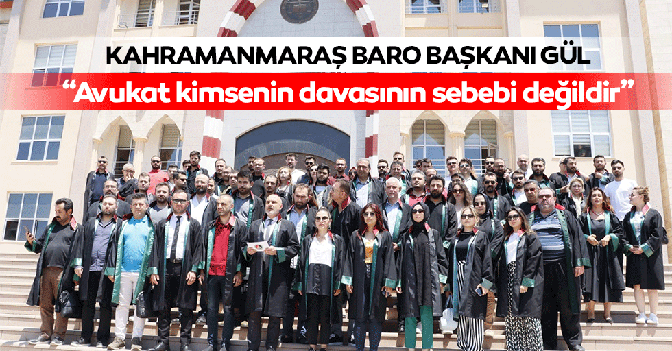 Kahramanmaraş Baro Başkanı Gül, “Avukat kimsenin davasının sebebi değildir”