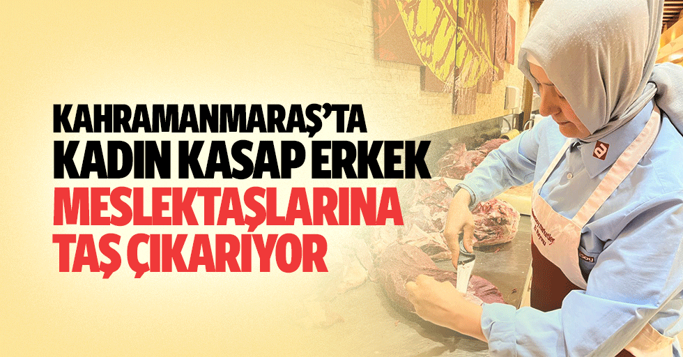 Kahramanmaraş’ta kadın kasap erkek meslektaşlarına taş çıkarıyor