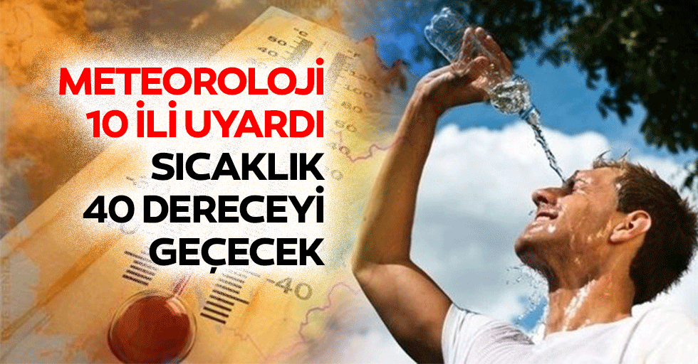 Meteoroloji 10 İli Uyardı: Sıcaklık 40 Dereceyi Geçecek
