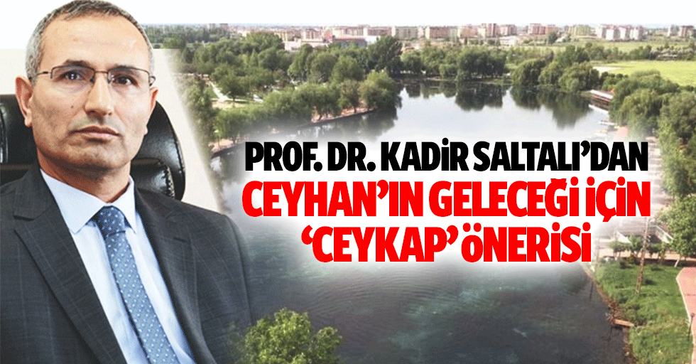 Prof. Dr. Kadir Saltalı’dan Ceyhan’ın geleceği için ‘CEYKAP’ önerisi