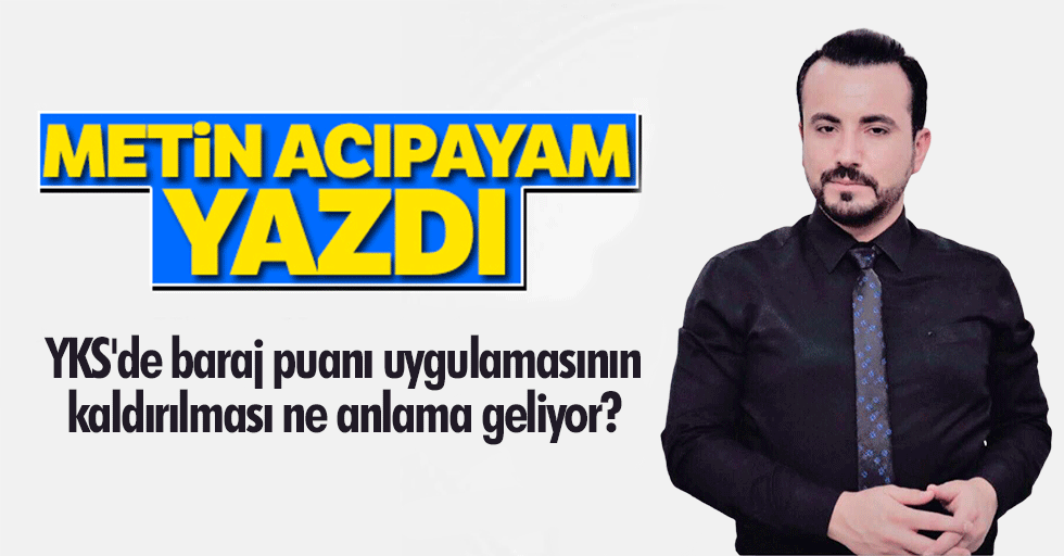 YKS'de baraj puanı uygulamasının kaldırılması ne anlama geliyor?