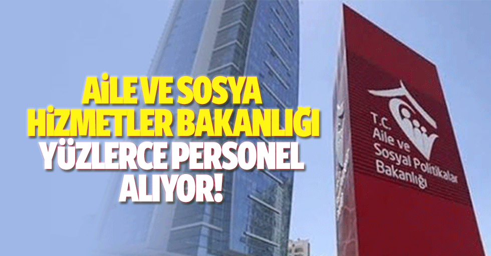 Aile ve Sosyal Hizmetler Bakanlığı yüzlerce personel alıyor!