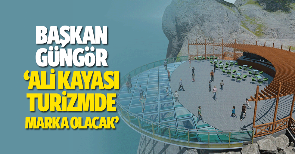 Başkan Güngör, ‘Ali Kayası turizmde marka olacak’