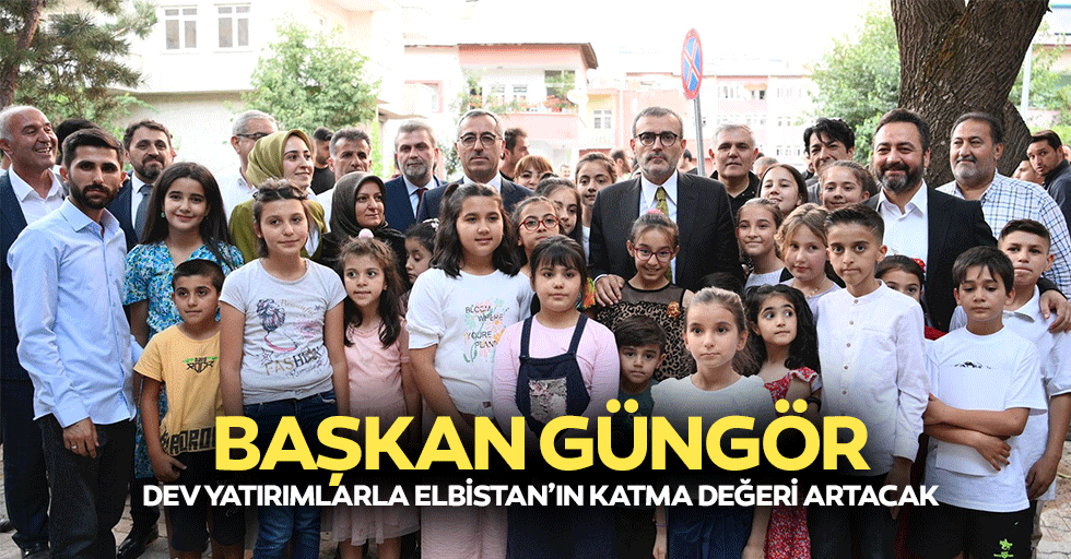 Başkan Güngör, Dev Yatırımlarla Elbistan’ın Katma Değeri Artacak