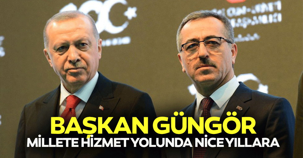 Başkan Güngör, Millete Hizmet Yolunda Nice Yıllara