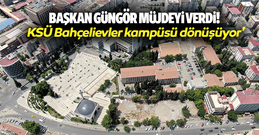 Başkan Güngör müjdeyi verdi! ‘KSÜ bahçelievler kampüsü dönüşüyor’