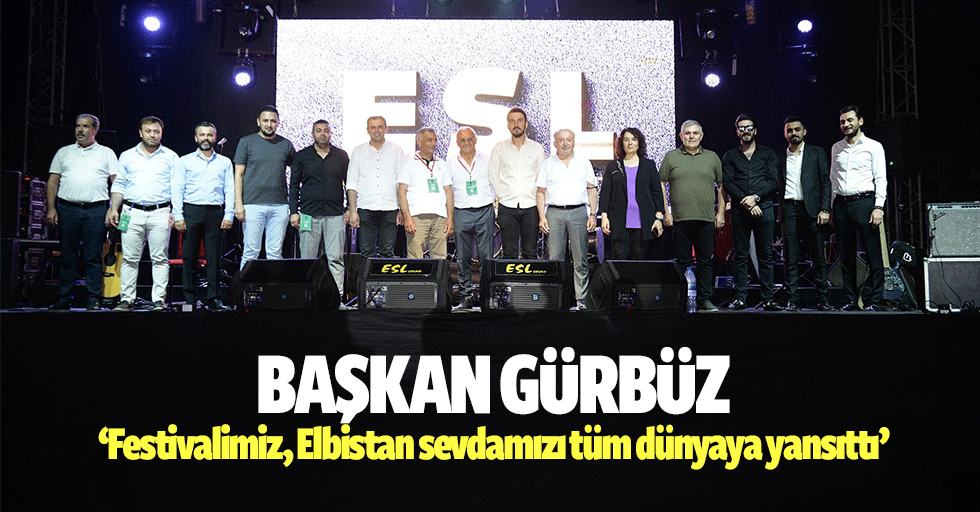 Başkan Gürbüz, ‘Festivalimiz, Elbistan sevdamızı tüm dünyaya yansıttı’