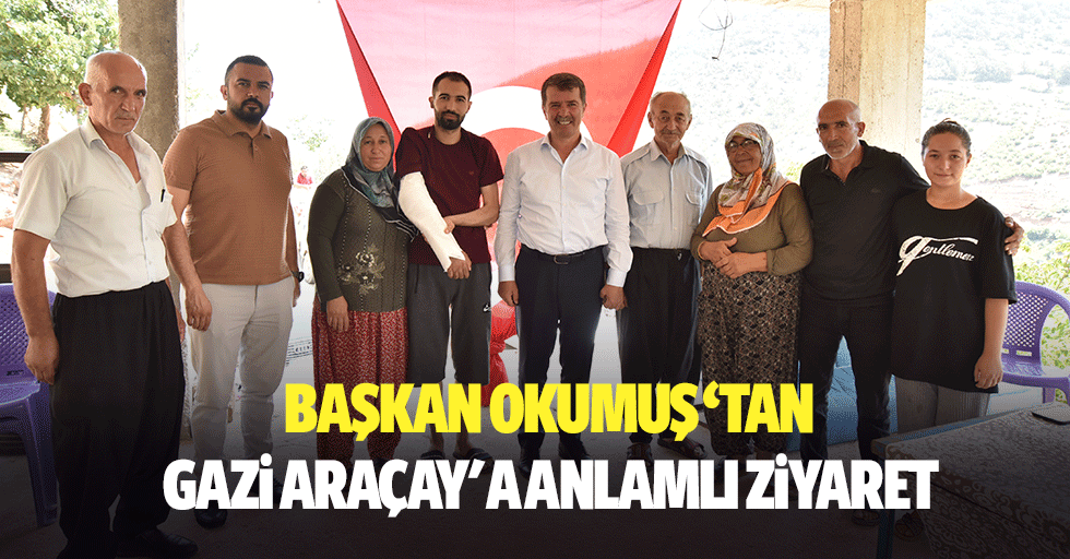 Başkan Okumuş ‘Tan Gazi Araçay'a Anlamlı Ziyaret