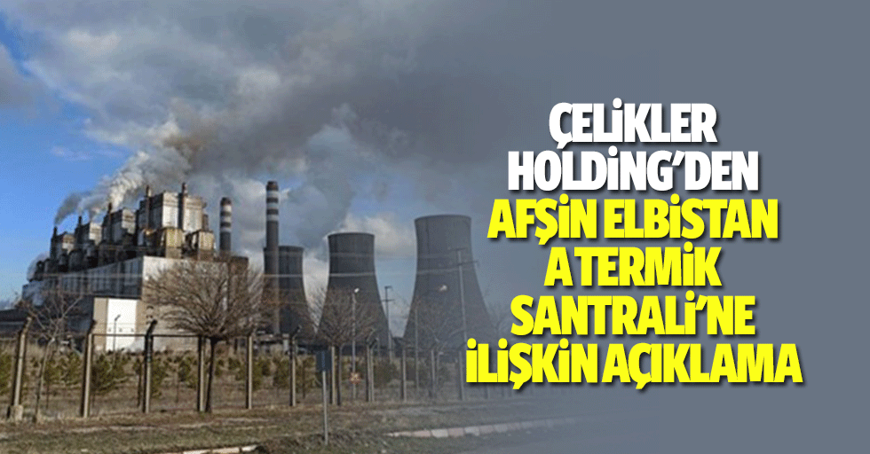 Çelikler Holding'den Afşin Elbistan A Termik Santrali'ne İlişkin Açıklama