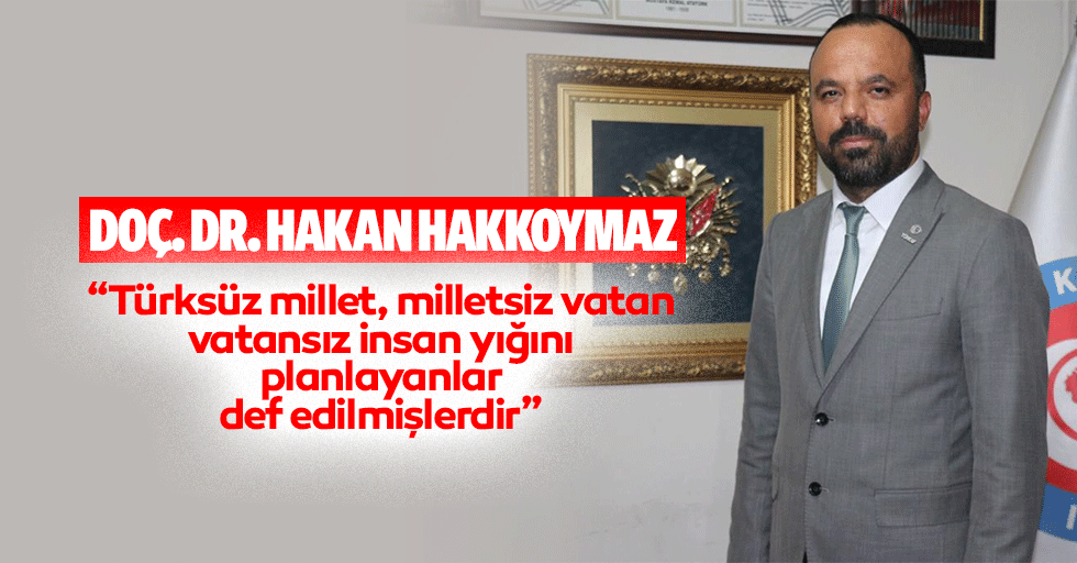 Doç. Dr. Hakan Hakkoymaz; “Türksüz millet, milletsiz vatan, vatansız insan yığını planlayanlar def edilmişlerdir”