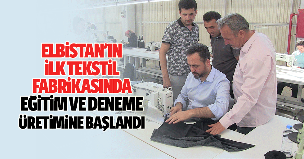 Elbistan'ın ilk tekstil fabrikasında eğitim ve deneme üretimine başlandı