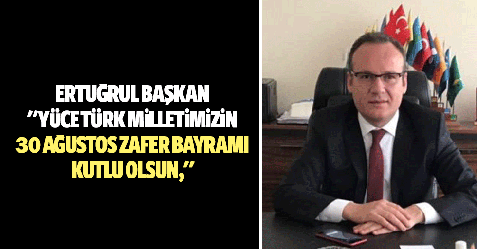 Ertuğrul Doğan, "yüce türk milletimizin 30 Ağustos Zafer bayramı kutlu olsun"