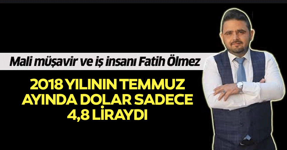 Fatih Ölmez, 2018 yılının temmuz ayında dolar sadece 4,8 liraydı