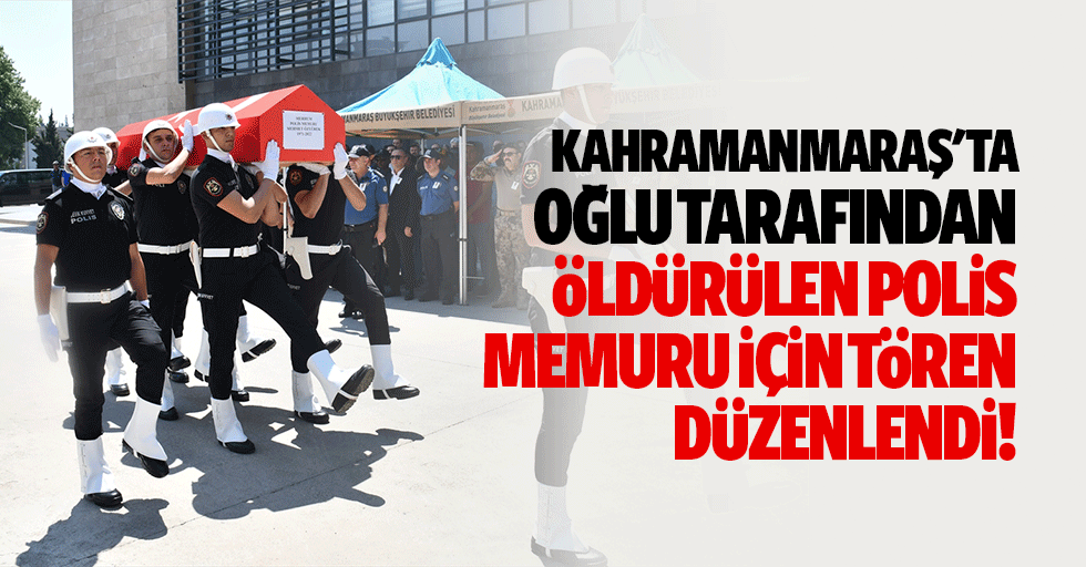 Kahramanmaraş'ta Oğlu Tarafından Öldürülen Polis Memuru İçin Tören Düzenlendi