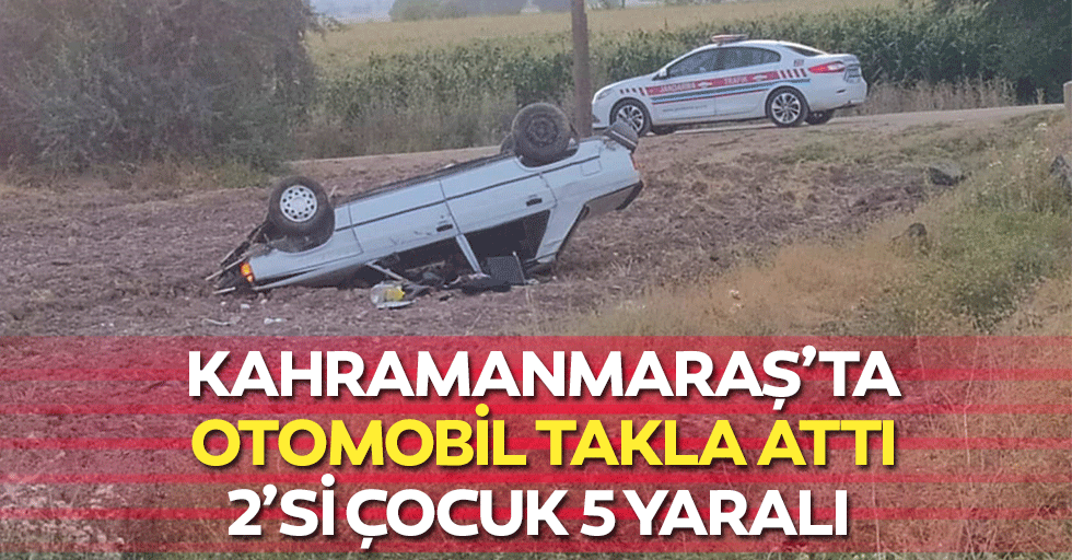 Kahramanmaraş’ta Otomobil Takla Attı: 2’si Çocuk 5 Yaralı