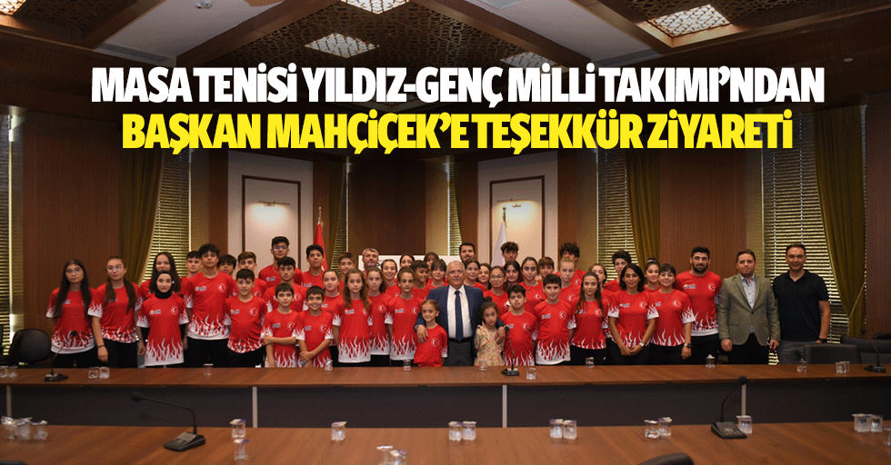 Masa Tenisi Yıldız-Genç Milli Takımı’ndan Başkan Mahçiçek’e Teşekkür Ziyareti
